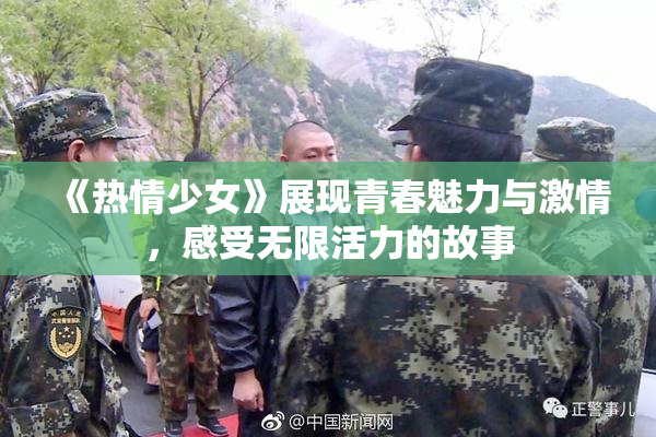 《热情少女》展现青春魅力与激情，感受无限活力的故事