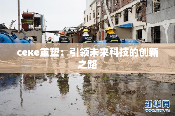 ceке重塑：引领未来科技的创新之路