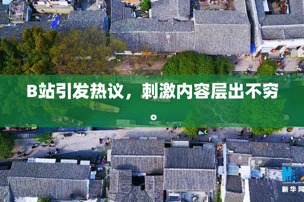 B站引发热议，刺激内容层出不穷。