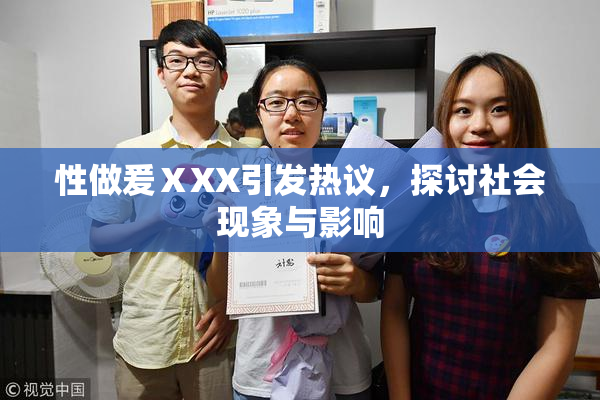性做爰ⅩXX引发热议，探讨社会现象与影响