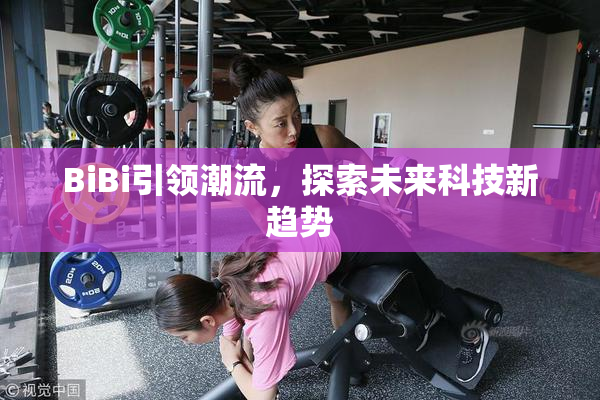 BiBi引领潮流，探索未来科技新趋势