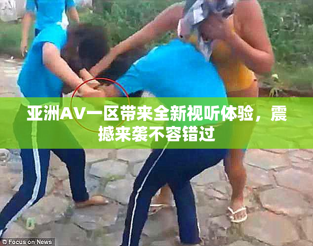 亚洲AV一区带来全新视听体验，震撼来袭不容错过