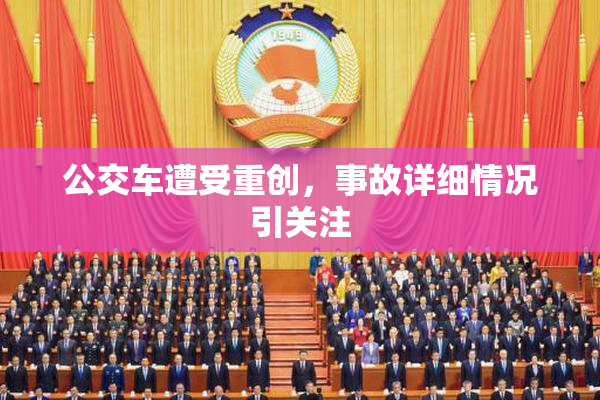 公交车遭受重创，事故详细情况引关注