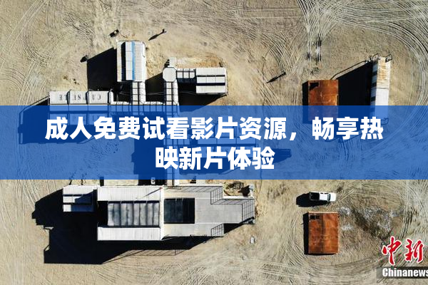 成人免费试看影片资源，畅享热映新片体验