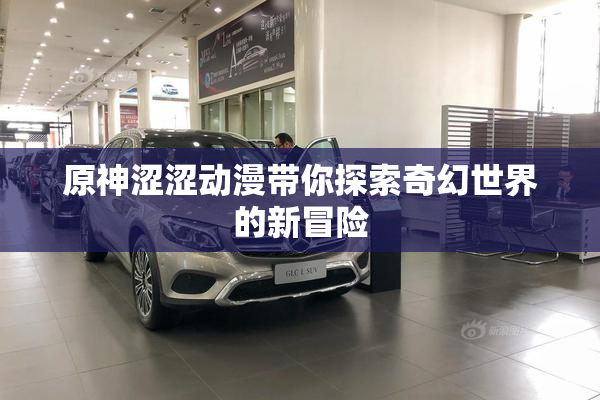 原神涩涩动漫带你探索奇幻世界的新冒险