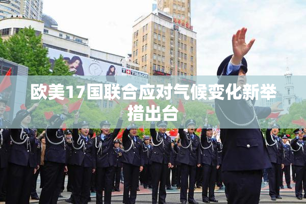 欧美17国联合应对气候变化新举措出台