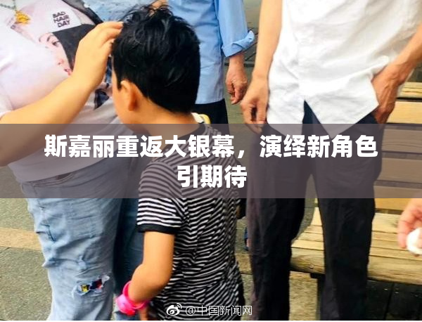 斯嘉丽重返大银幕，演绎新角色引期待