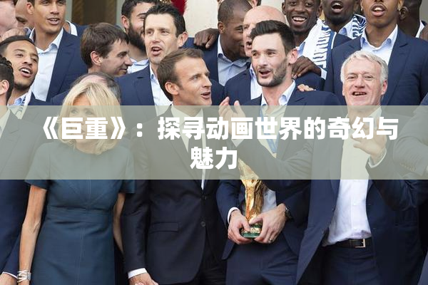 《巨重》：探寻动画世界的奇幻与魅力