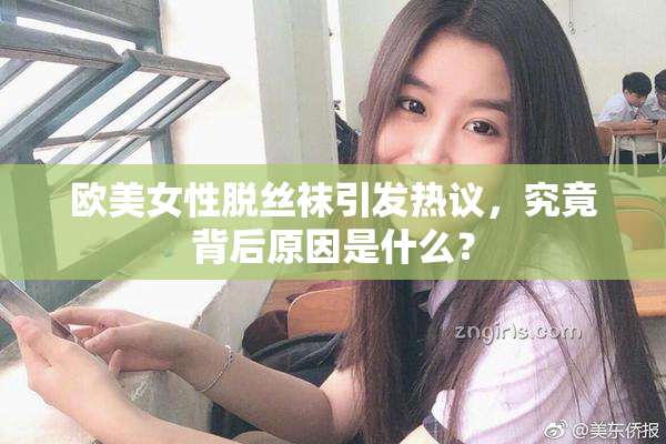 欧美女性脱丝袜引发热议，究竟背后原因是什么？