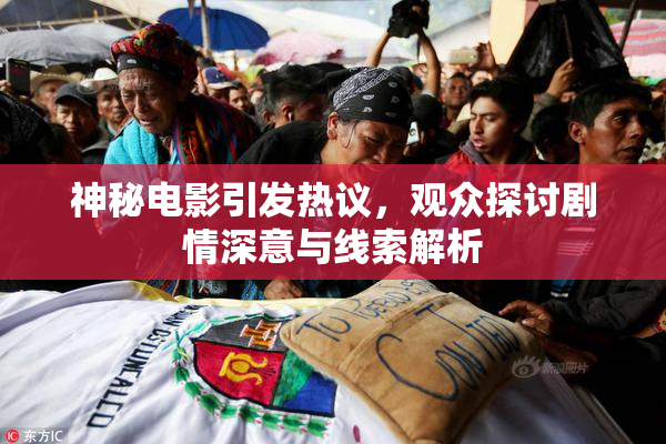 神秘电影引发热议，观众探讨剧情深意与线索解析