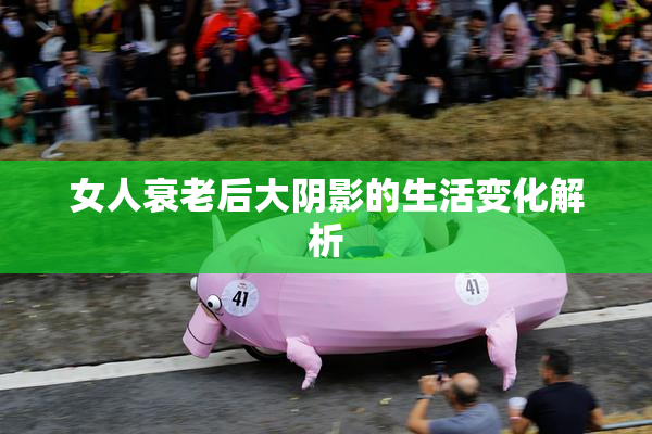 女人衰老后大阴影的生活变化解析