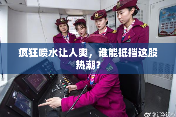 疯狂喷水让人爽，谁能抵挡这股热潮？