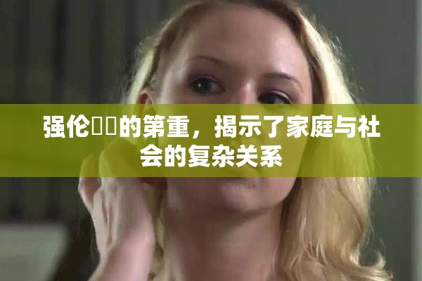 强伦妺妺的第重，揭示了家庭与社会的复杂关系