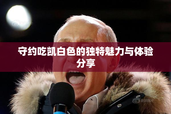 守约吃凯白色的独特魅力与体验分享