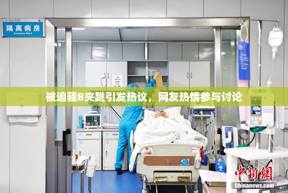 被迫骚B夹跳引发热议，网友热情参与讨论