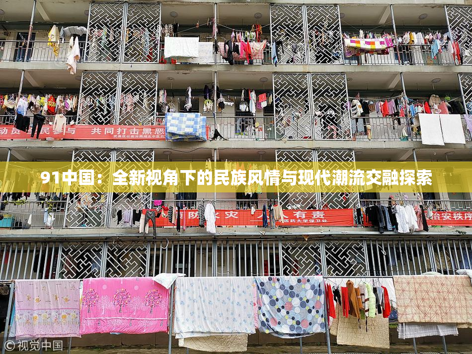 91中国：全新视角下的民族风情与现代潮流交融探索