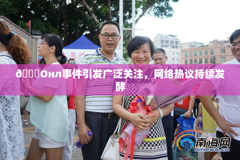 🐔Oнл事件引发广泛关注，网络热议持续发酵