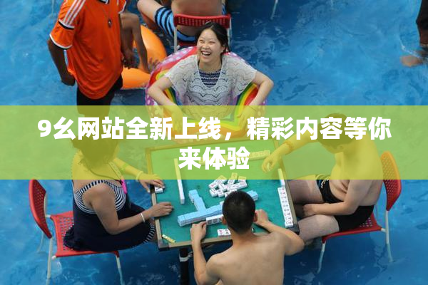 9幺网站全新上线，精彩内容等你来体验