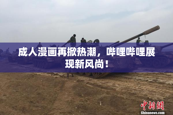 成人漫画再掀热潮，哔哩哔哩展现新风尚！