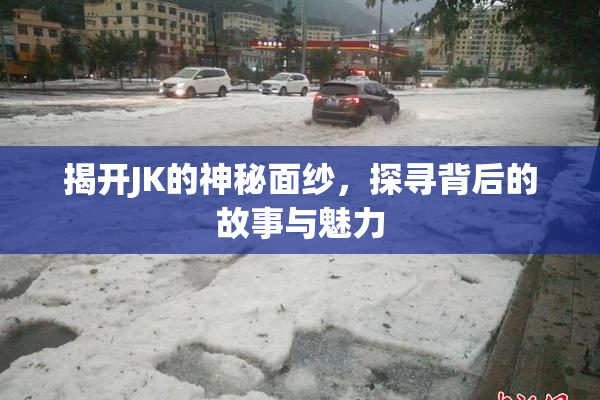 揭开JK的神秘面纱，探寻背后的故事与魅力