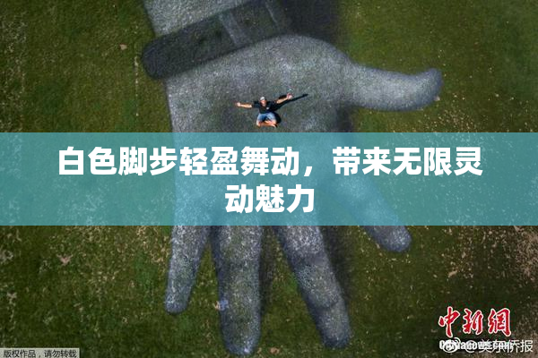 白色脚步轻盈舞动，带来无限灵动魅力