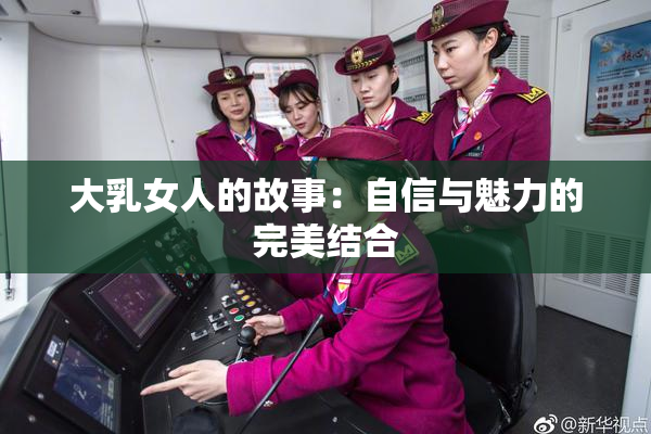 大乳女人的故事：自信与魅力的完美结合