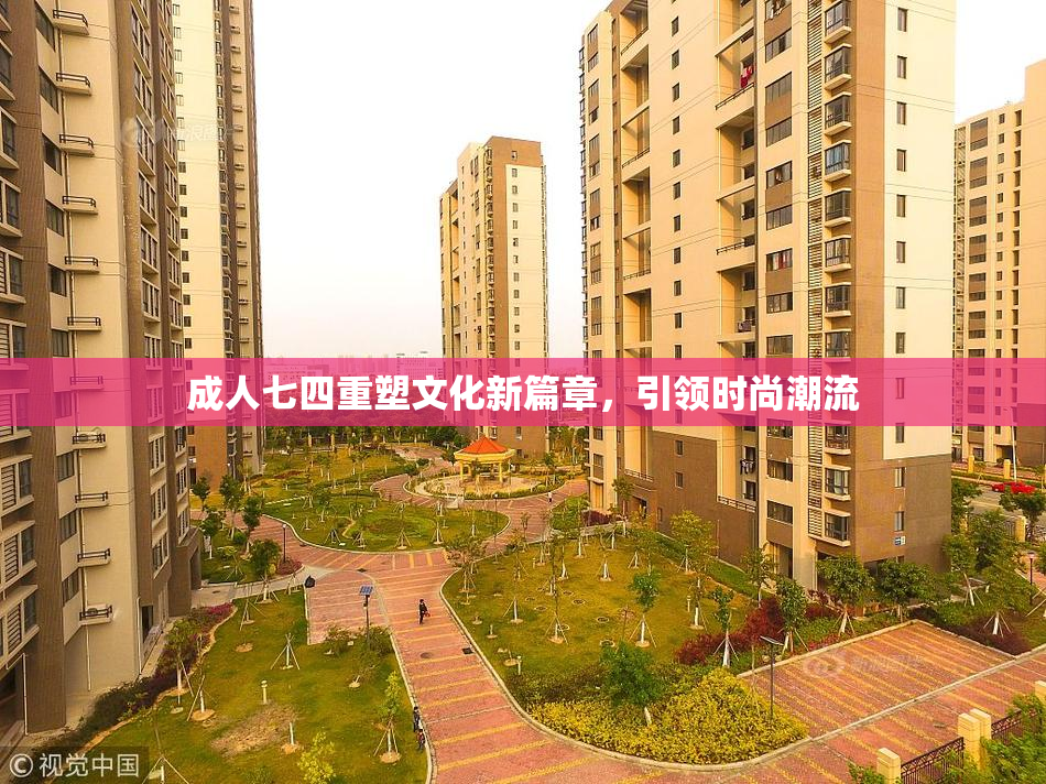 成人七四重塑文化新篇章，引领时尚潮流