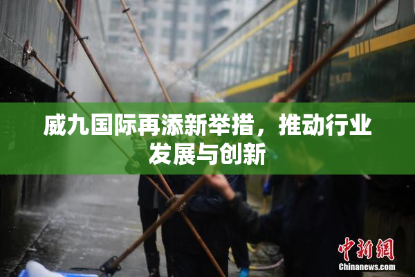 威九国际再添新举措，推动行业发展与创新