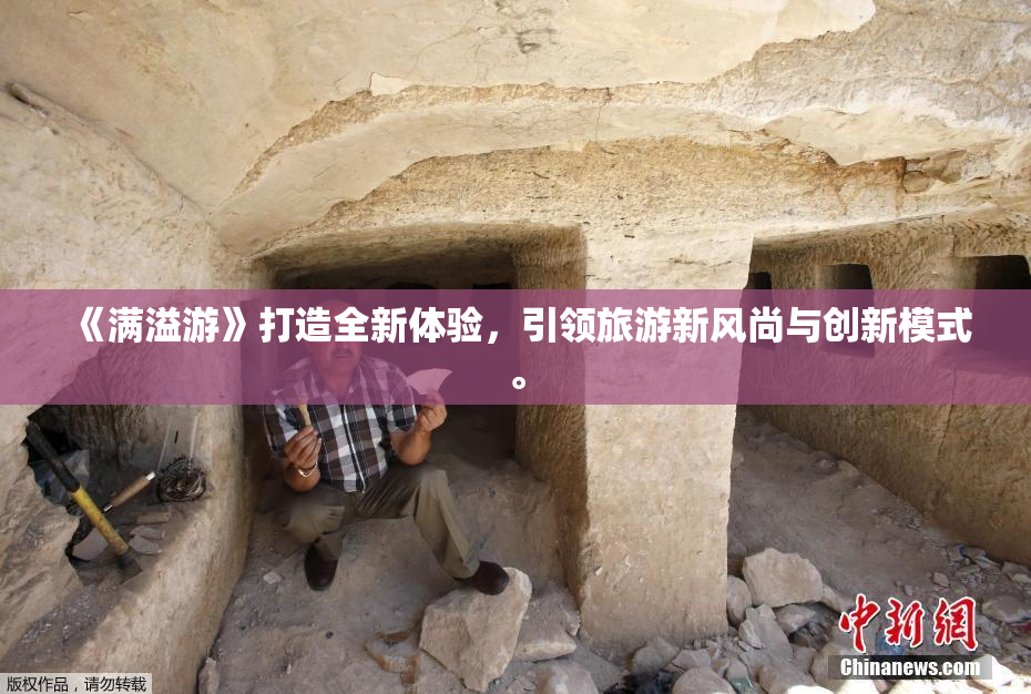 《满溢游》打造全新体验，引领旅游新风尚与创新模式。