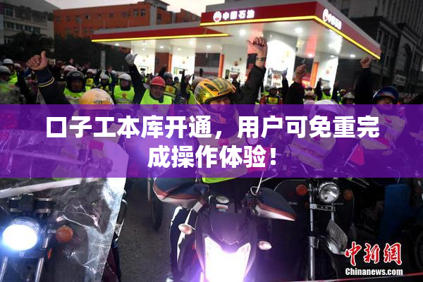 口子工本库开通，用户可免重完成操作体验！