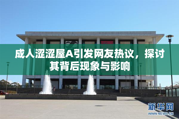 成人涩涩屋A引发网友热议，探讨其背后现象与影响