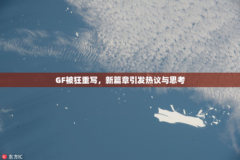 GF被狂重写，新篇章引发热议与思考