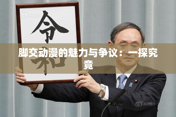 脚交动漫的魅力与争议：一探究竟