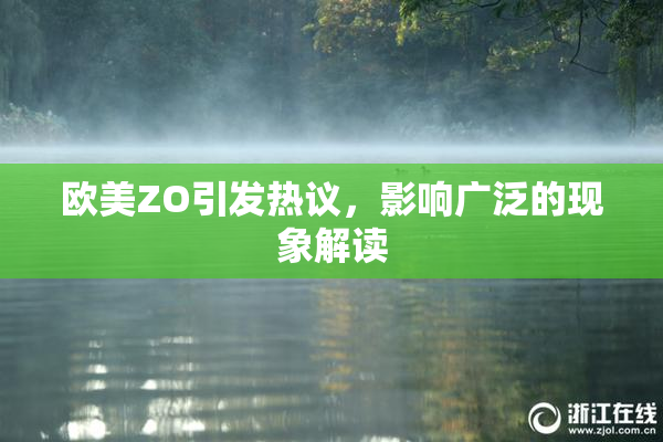 欧美ZO引发热议，影响广泛的现象解读