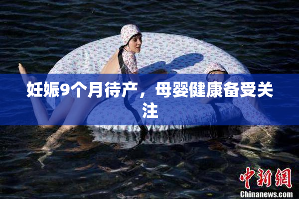 妊娠9个月待产，母婴健康备受关注