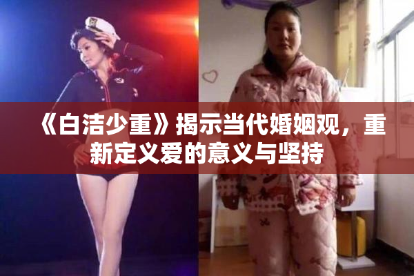 《白洁少重》揭示当代婚姻观，重新定义爱的意义与坚持
