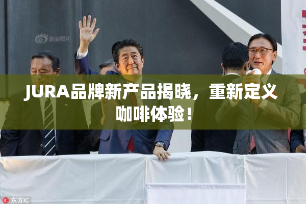 JURA品牌新产品揭晓，重新定义咖啡体验！