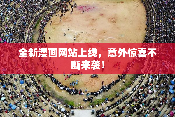 全新漫画网站上线，意外惊喜不断来袭！