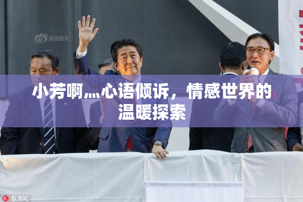 小芳啊灬心语倾诉，情感世界的温暖探索