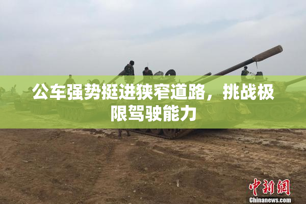 公车强势挺进狭窄道路，挑战极限驾驶能力