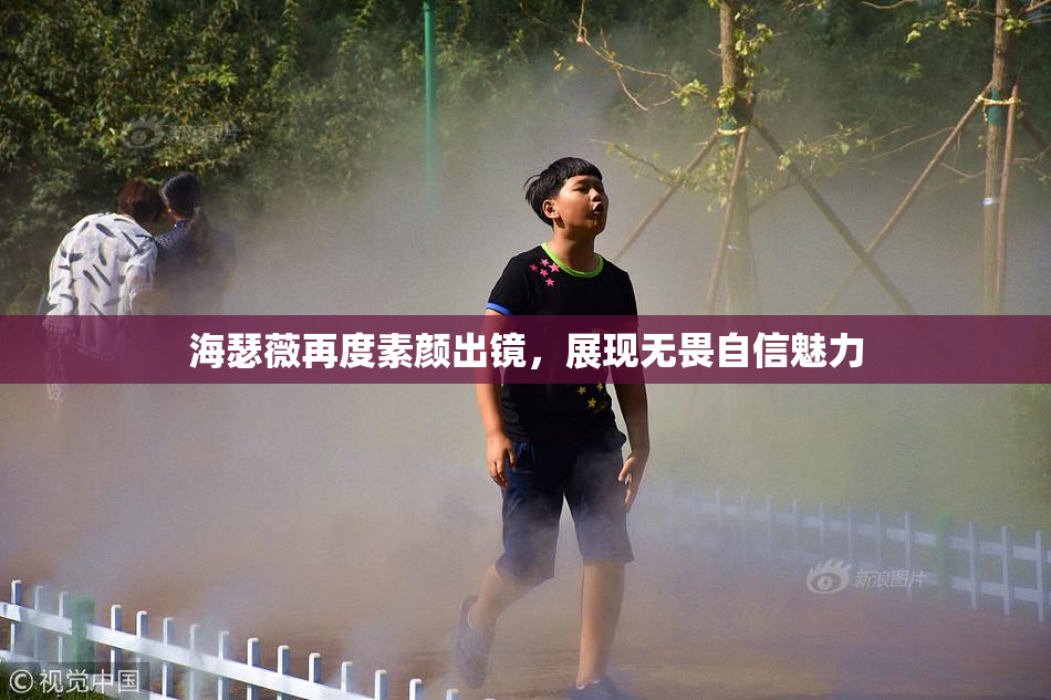 海瑟薇再度素颜出镜，展现无畏自信魅力