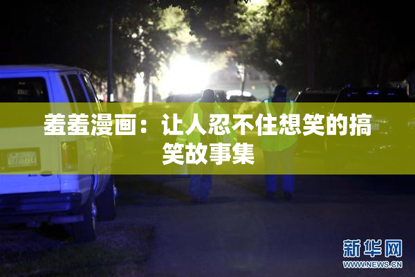 羞羞漫画：让人忍不住想笑的搞笑故事集