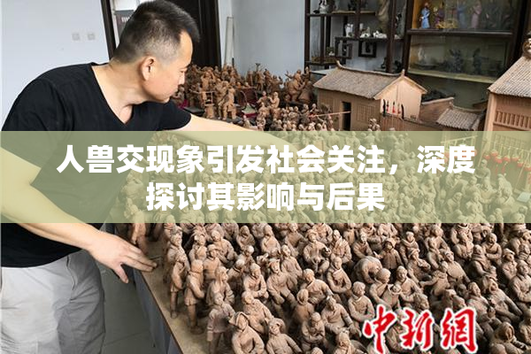人兽交现象引发社会关注，深度探讨其影响与后果