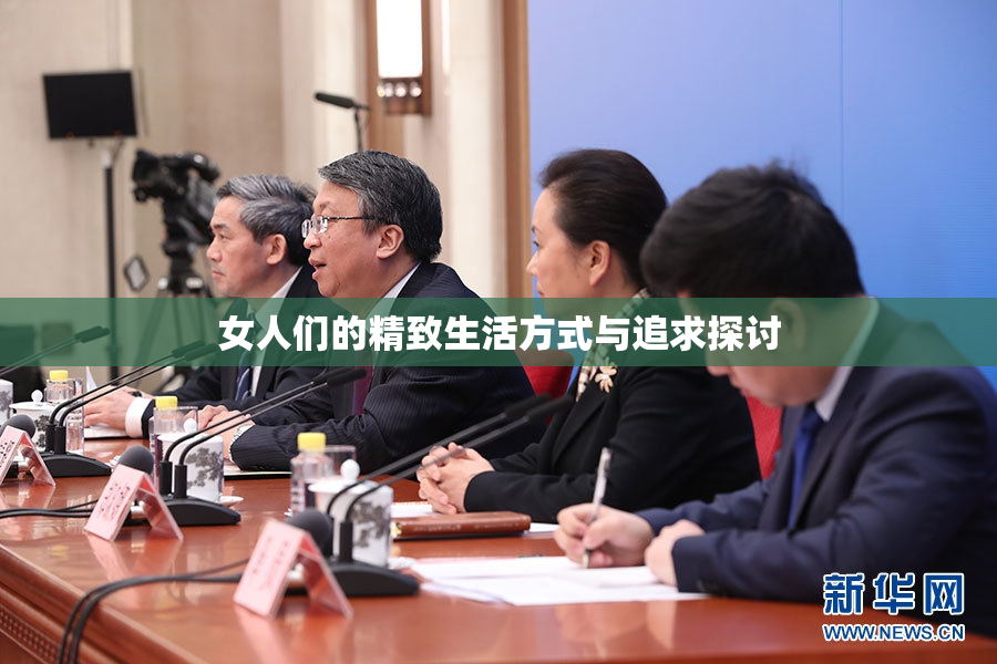 女人们的精致生活方式与追求探讨