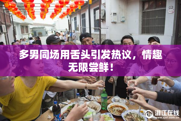 多男同场用舌头引发热议，情趣无限尝鲜！