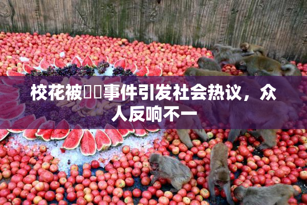 校花被❌‌事件引发社会热议，众人反响不一