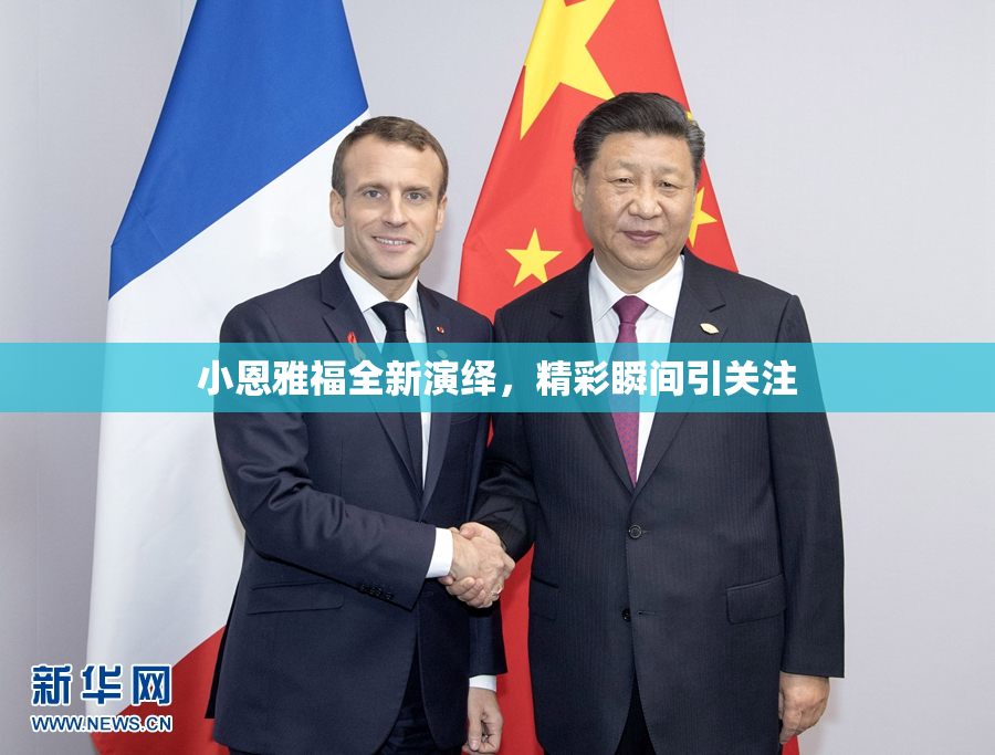 小恩雅福全新演绎，精彩瞬间引关注
