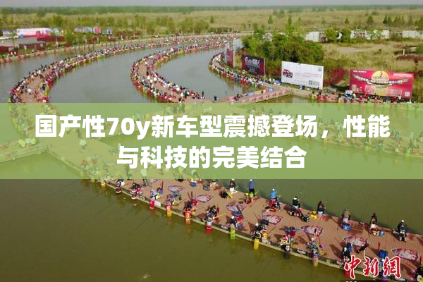 国产性70y新车型震撼登场，性能与科技的完美结合