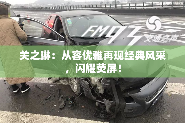 关之琳：从容优雅再现经典风采，闪耀荧屏！