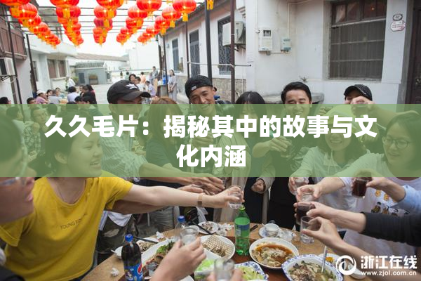 久久毛片：揭秘其中的故事与文化内涵